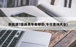 新能源7座商务车有哪些(车价查询大全)