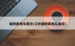 福特商务车报价(江铃福特商务车报价)