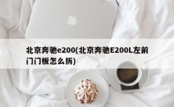 北京奔驰e200(北京奔驰E200L左前门门板怎么拆)