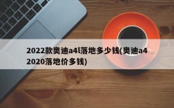 2022款奥迪a4l落地多少钱(奥迪a42020落地价多钱)