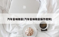 汽车音响隔音(汽车音响隔音操作视频)