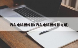 汽车电脑板维修(汽车电脑板维修电话)