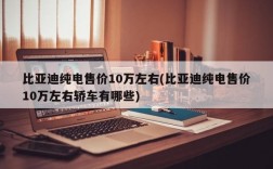 比亚迪纯电售价10万左右(比亚迪纯电售价10万左右轿车有哪些)