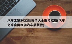 汽车之家2022款报价大全图片红旗(汽车之家官网红旗汽车最新款)