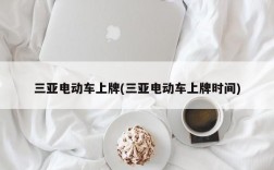 三亚电动车上牌(三亚电动车上牌时间)