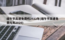 端午节高速免费吗2022年(端午节高速免费几天2020)