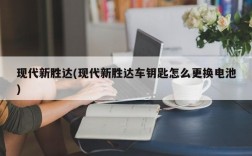 现代新胜达(现代新胜达车钥匙怎么更换电池)