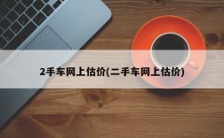 2手车网上估价(二手车网上估价)