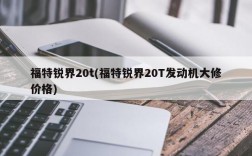 福特锐界20t(福特锐界20T发动机大修价格)