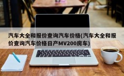 汽车大全和报价查询汽车价格(汽车大全和报价查询汽车价格日产MV200房车)