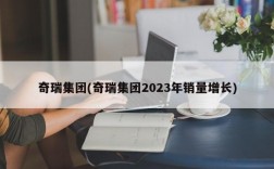 奇瑞集团(奇瑞集团2023年销量增长)