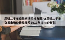 昆明二手车交易市场价格及图片(昆明二手车交易市场价格及图片2o13年以内的卡宴)