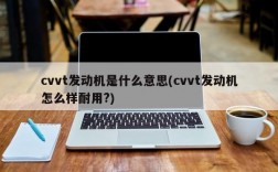 cvvt发动机是什么意思(cvvt发动机怎么样耐用?)