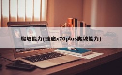 爬坡能力(捷途x70plus爬坡能力)