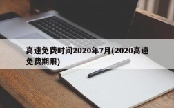 高速免费时间2020年7月(2020高速免费期限)