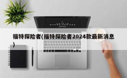 福特探险者(福特探险者2024款最新消息)