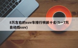 8万左右的suv车排行榜前十名(5一7万自动挡suv)