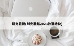 别克君悦(别克君越2023款落地价)