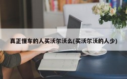 真正懂车的人买沃尔沃么(买沃尔沃的人少)