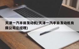 天津一汽丰田发动机(天津一汽丰田发动机有限公司总经理)