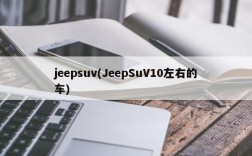 jeepsuv(JeepSuV10左右的车)