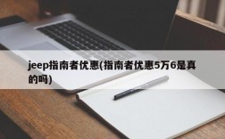 jeep指南者优惠(指南者优惠5万6是真的吗)