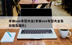 丰田suv车型大全(丰田suv车型大全及价格及图片)