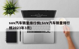 suv汽车销量排行榜(SUV汽车销量排行榜2023年3月)