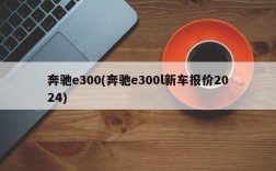 奔驰e300(奔驰e300l新车报价2024)