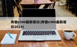 奔驰e300最新报价(奔驰e300最新报价2024)