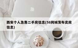 西安个人急售二手房信息(58同城发布卖房信息)