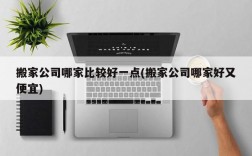 搬家公司哪家比较好一点(搬家公司哪家好又便宜)