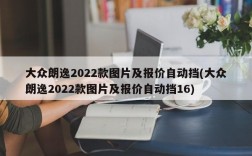 大众朗逸2022款图片及报价自动挡(大众朗逸2022款图片及报价自动挡16)