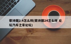 歌诗图2.4怎么样(歌诗图24怎么样 论坛汽车之家论坛)