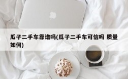 瓜子二手车靠谱吗(瓜子二手车可信吗 质量如何)