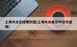 上海大众总经理刘坚(上海大众老总刘坚与途观)