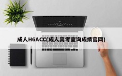 成人H6ACC(成人高考查询成绩官网)