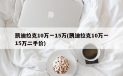 凯迪拉克10万一15万(凯迪拉克10万一15万二手价)