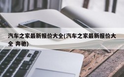 汽车之家最新报价大全(汽车之家最新报价大全 奔驰)