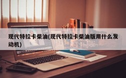 现代特拉卡柴油(现代特拉卡柴油版用什么发动机)