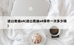 进口奥迪a4(进口奥迪a4保养一次多少钱)