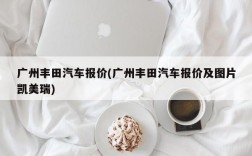 广州丰田汽车报价(广州丰田汽车报价及图片凯美瑞)