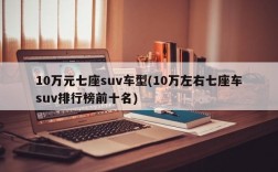 10万元七座suv车型(10万左右七座车suv排行榜前十名)