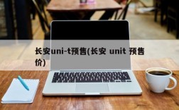 长安uni-t预售(长安 unit 预售价)