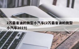 2万最省油的微型小汽车(2万最省油的微型小汽车2019)