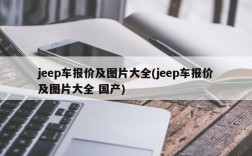 jeep车报价及图片大全(jeep车报价及图片大全 国产)