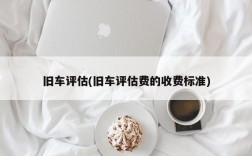 旧车评估(旧车评估费的收费标准)