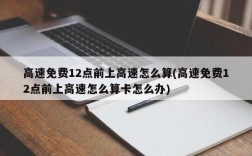 高速免费12点前上高速怎么算(高速免费12点前上高速怎么算卡怎么办)