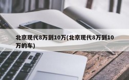 北京现代8万到10万(北京现代8万到10万的车)