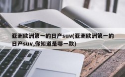 亚洲欧洲第一的日产suv(亚洲欧洲第一的日产suv,你知道是哪一款)